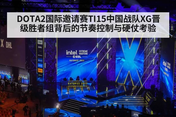 DOTA2国际邀请赛TI15中国战队XG晋级胜者组背后的节奏控制与硬仗考验