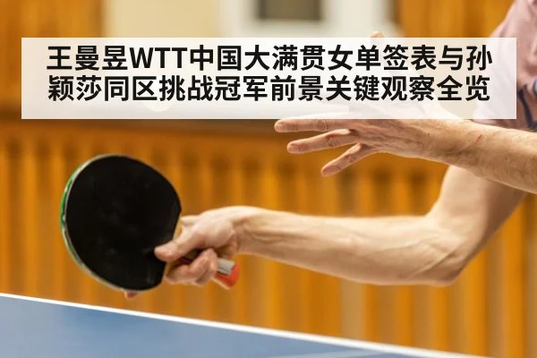 王曼昱WTT中国大满贯女单签表与孙颖莎同区挑战冠军前景关键观察全览