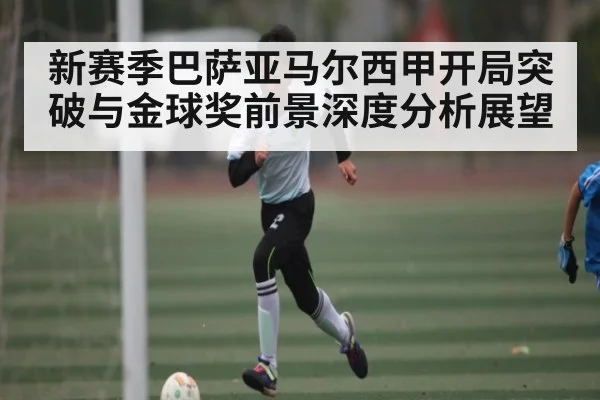 新赛季巴萨亚马尔西甲开局突破与金球奖前景深度分析展望