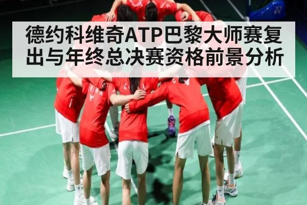 德约科维奇ATP巴黎大师赛复出与年终总决赛资格前景分析