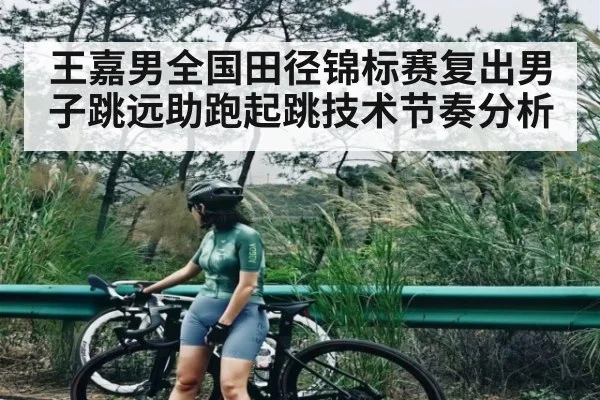 王嘉男全国田径锦标赛复出男子跳远助跑起跳技术节奏分析